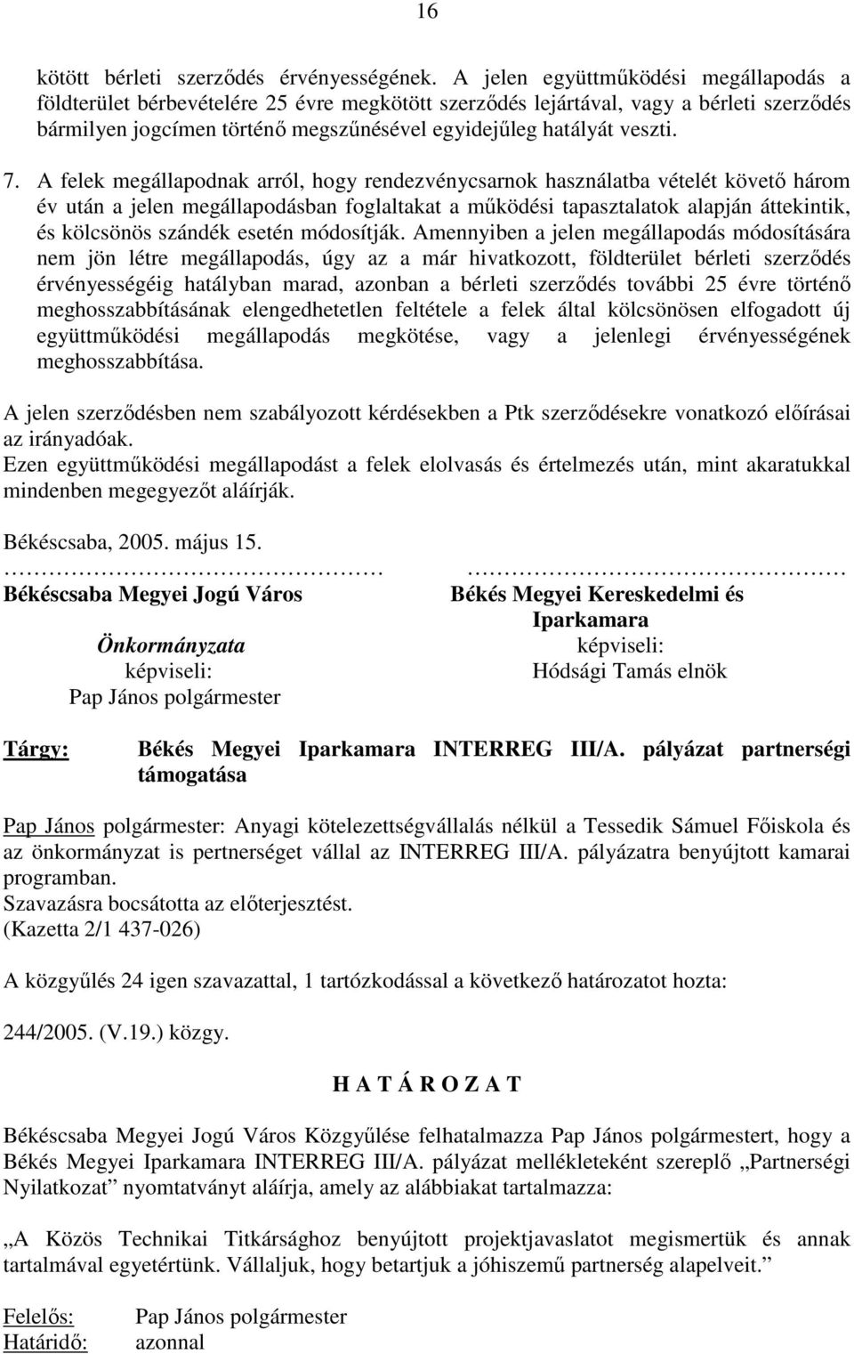 7. A felek megállapodnak arról, hogy rendezvénycsarnok használatba vételét követı három év után a jelen megállapodásban foglaltakat a mőködési tapasztalatok alapján áttekintik, és kölcsönös szándék