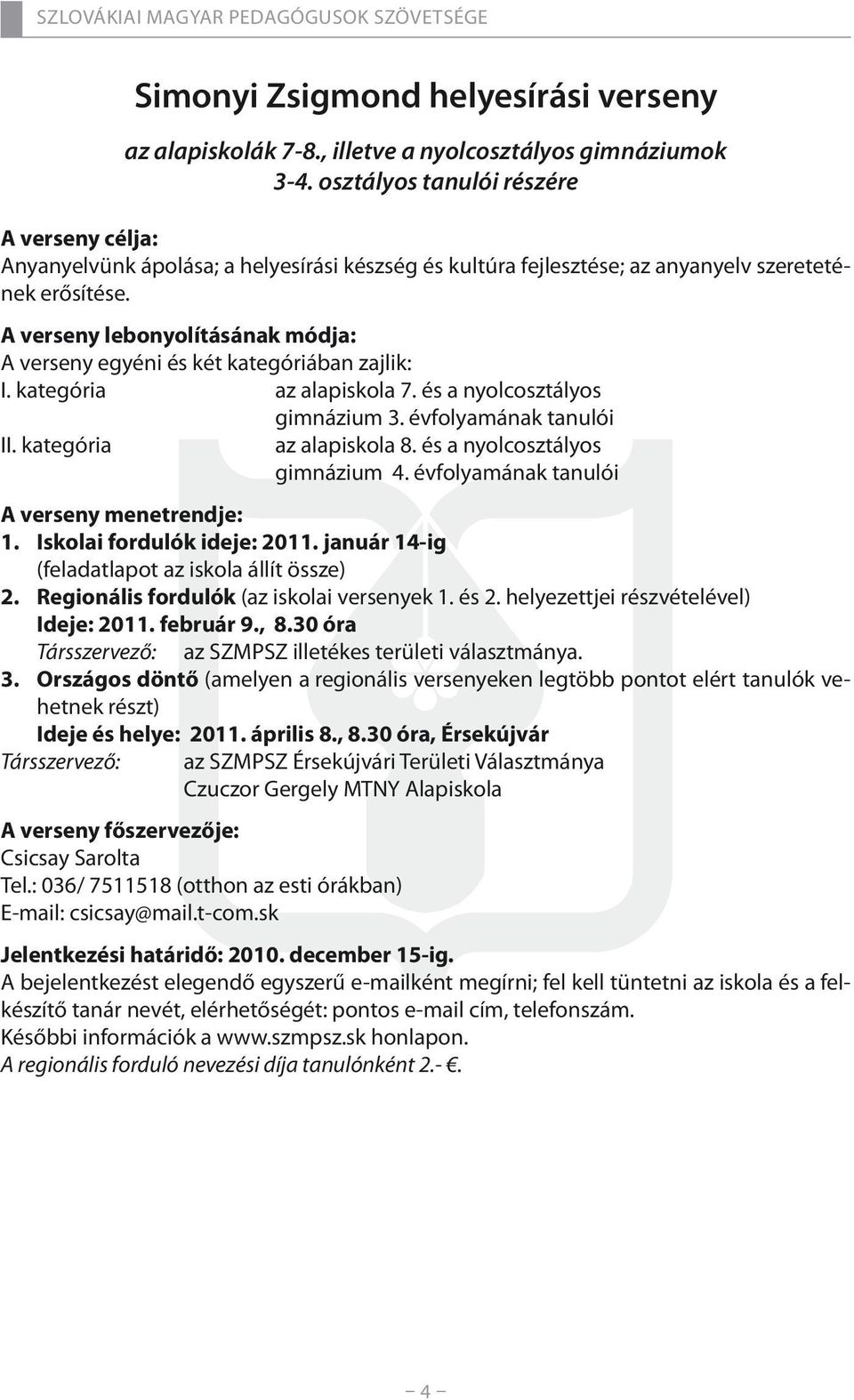 A verseny lebonyolításának módja: A verseny egyéni és két kategóriában zajlik: I. kategória az alapiskola 7. és a nyolcosztályos gimnázium 3. évfolyamának tanulói II. kategória az alapiskola 8.