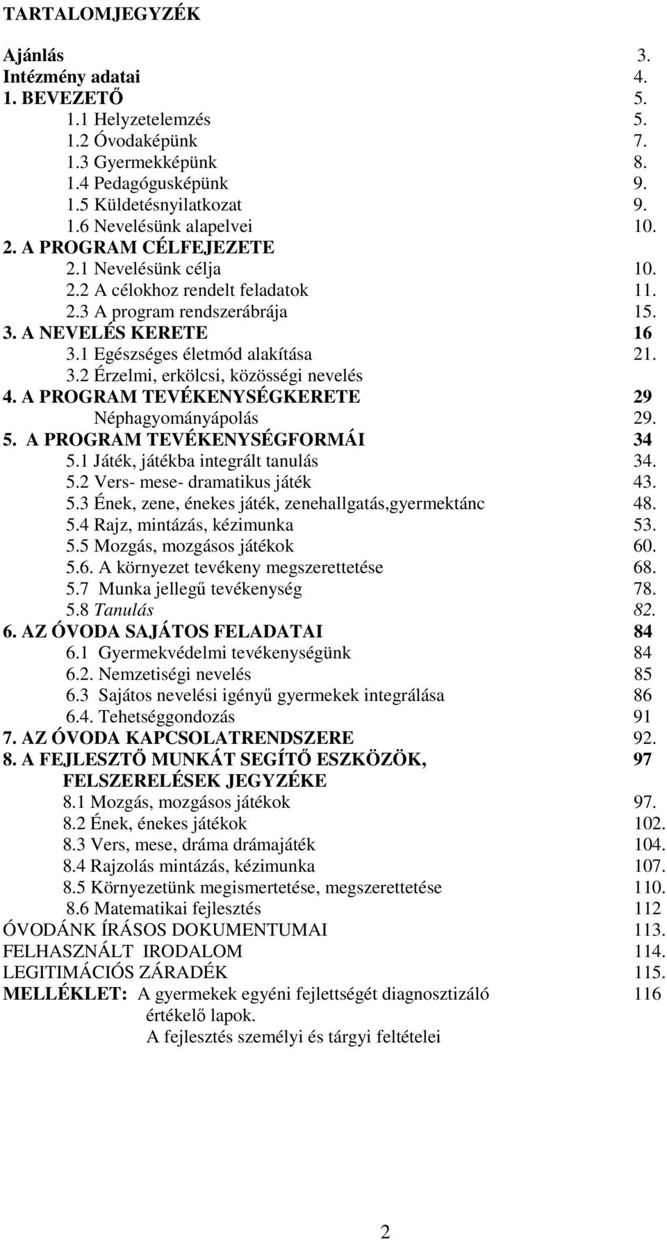 A PROGRAM TEVÉKENYSÉGKERETE 29 Néphagyományápolás 29. 5. A PROGRAM TEVÉKENYSÉGFORMÁI 34 5.1 Játék, játékba integrált tanulás 34. 5.2 Vers- mese- dramatikus játék 43. 5.3 Ének, zene, énekes játék, zenehallgatás,gyermektánc 48.