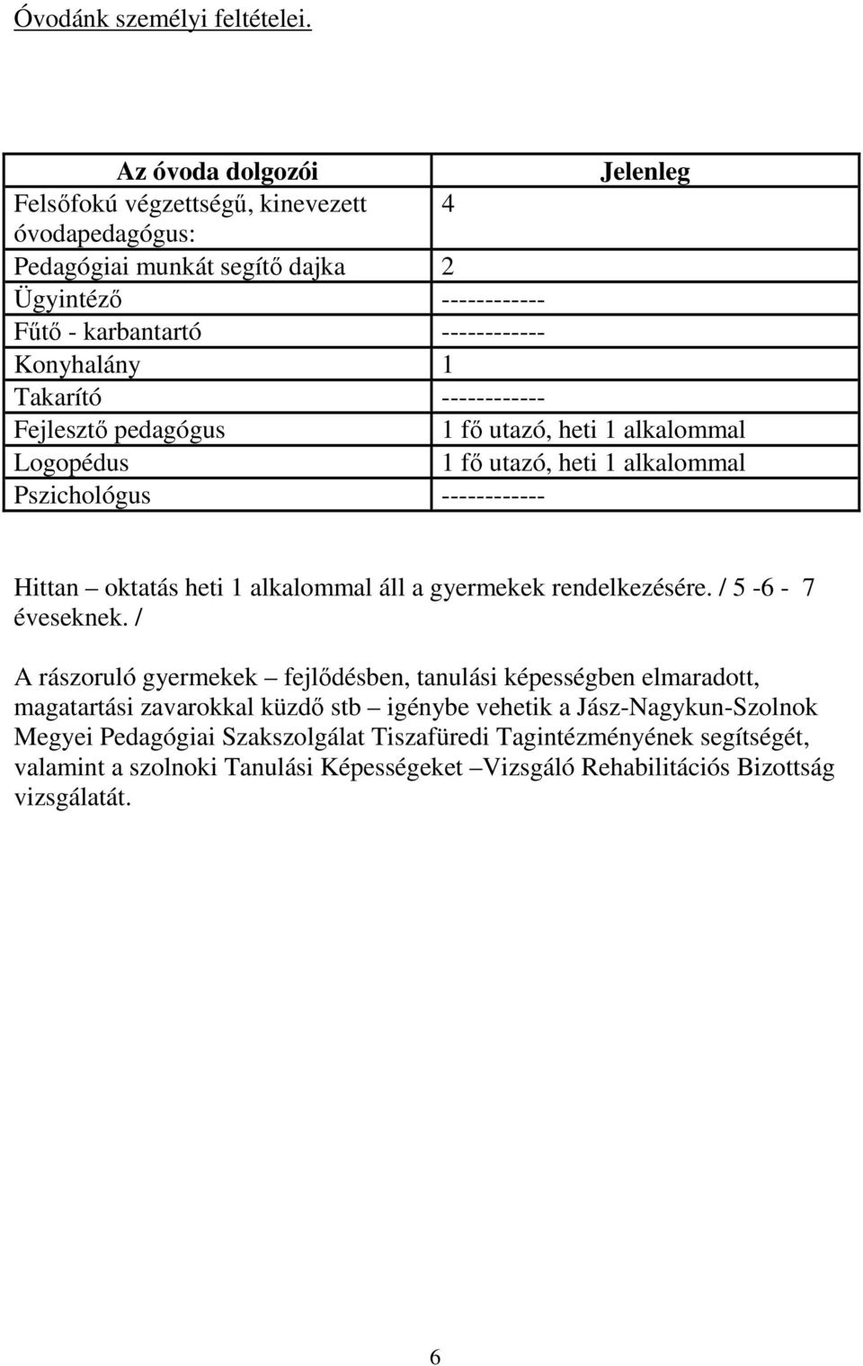 Takarító ------------ Fejlesztő pedagógus 1 fő utazó, heti 1 alkalommal Logopédus 1 fő utazó, heti 1 alkalommal Pszichológus ------------ Hittan oktatás heti 1 alkalommal áll a