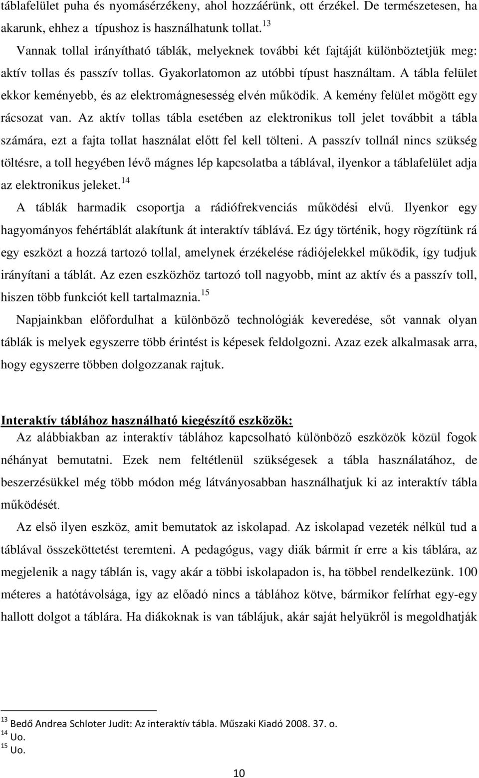 A tábla felület ekkor keményebb, és az elektromágnesesség elvén működik. A kemény felület mögött egy rácsozat van.