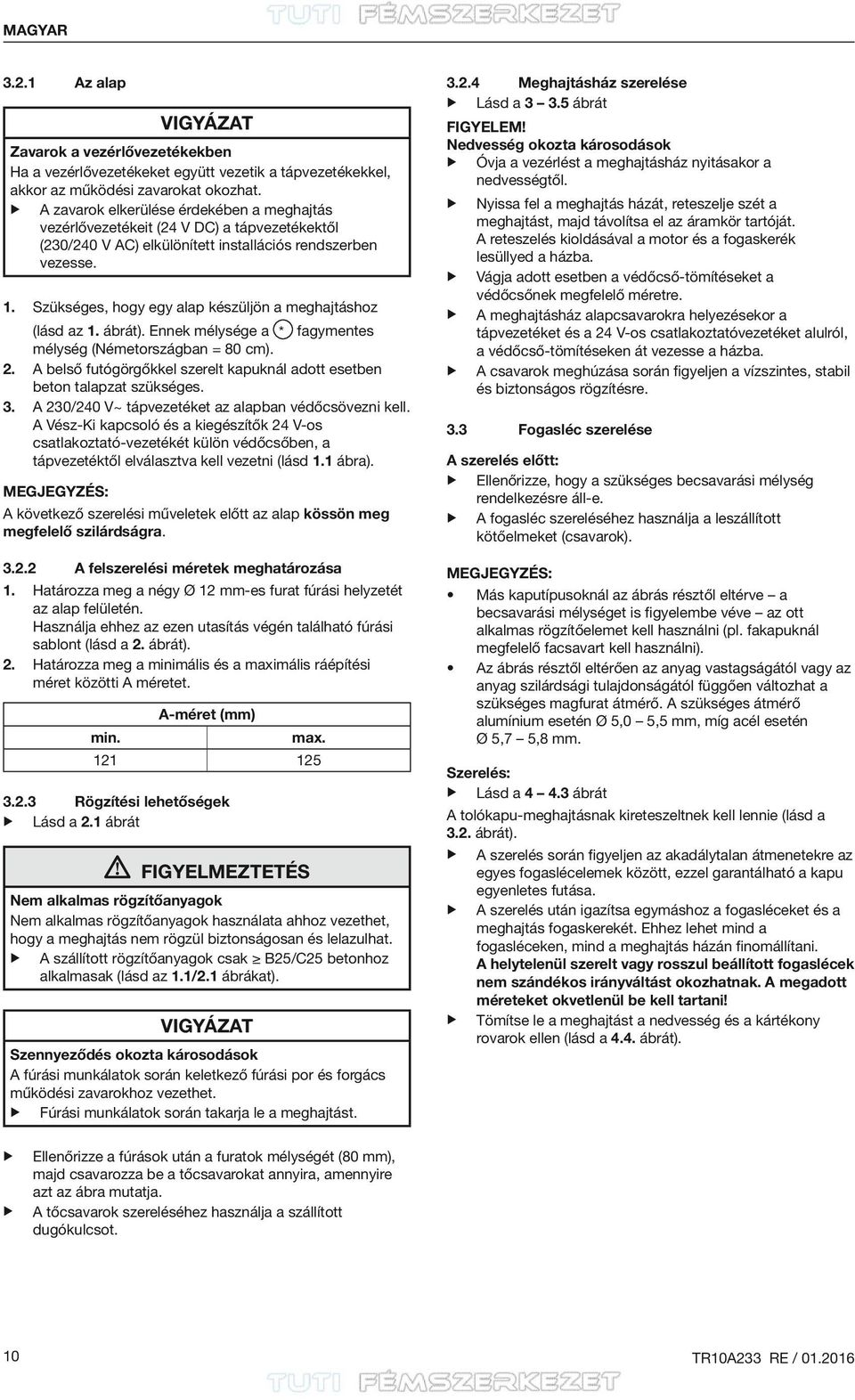 Szükséges, hogy egy alap készüljön a meghajtáshoz (lásd az 1. ábrát). Ennek mélysége a * fagymentes mélység (Németországban = 80 cm). 2.