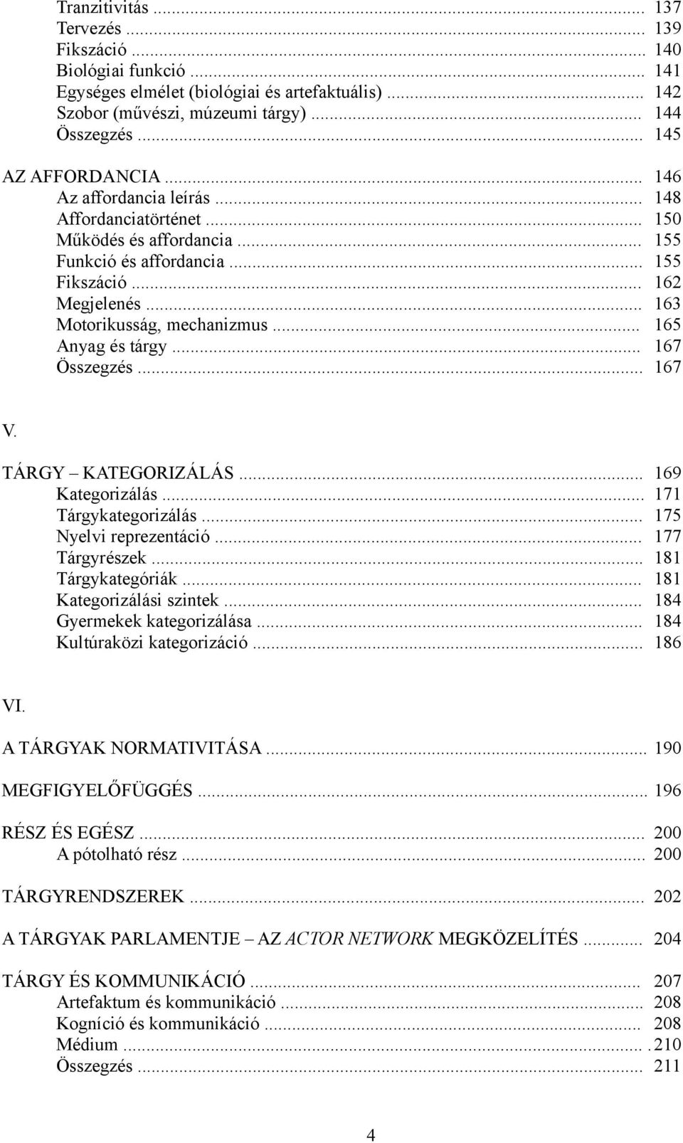 .. 163 Motorikusság, mechanizmus... 165 Anyag és tárgy... 167 Összegzés... 167 V. TÁRGY KATEGORIZÁLÁS... 169 Kategorizálás... 171 Tárgykategorizálás... 175 Nyelvi reprezentáció... 177 Tárgyrészek.