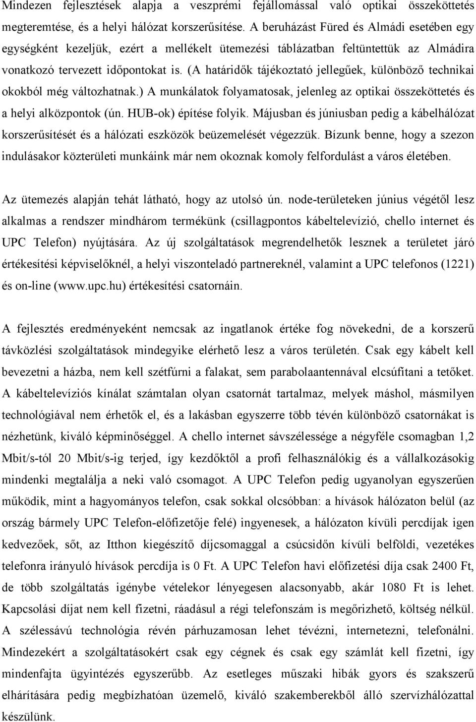 (A határidők tájékoztató jellegűek, különböző technikai okokból még változhatnak.) A munkálatok folyamatosak, jelenleg az optikai összeköttetés és a helyi alközpontok (ún. HUB-ok) építése folyik.