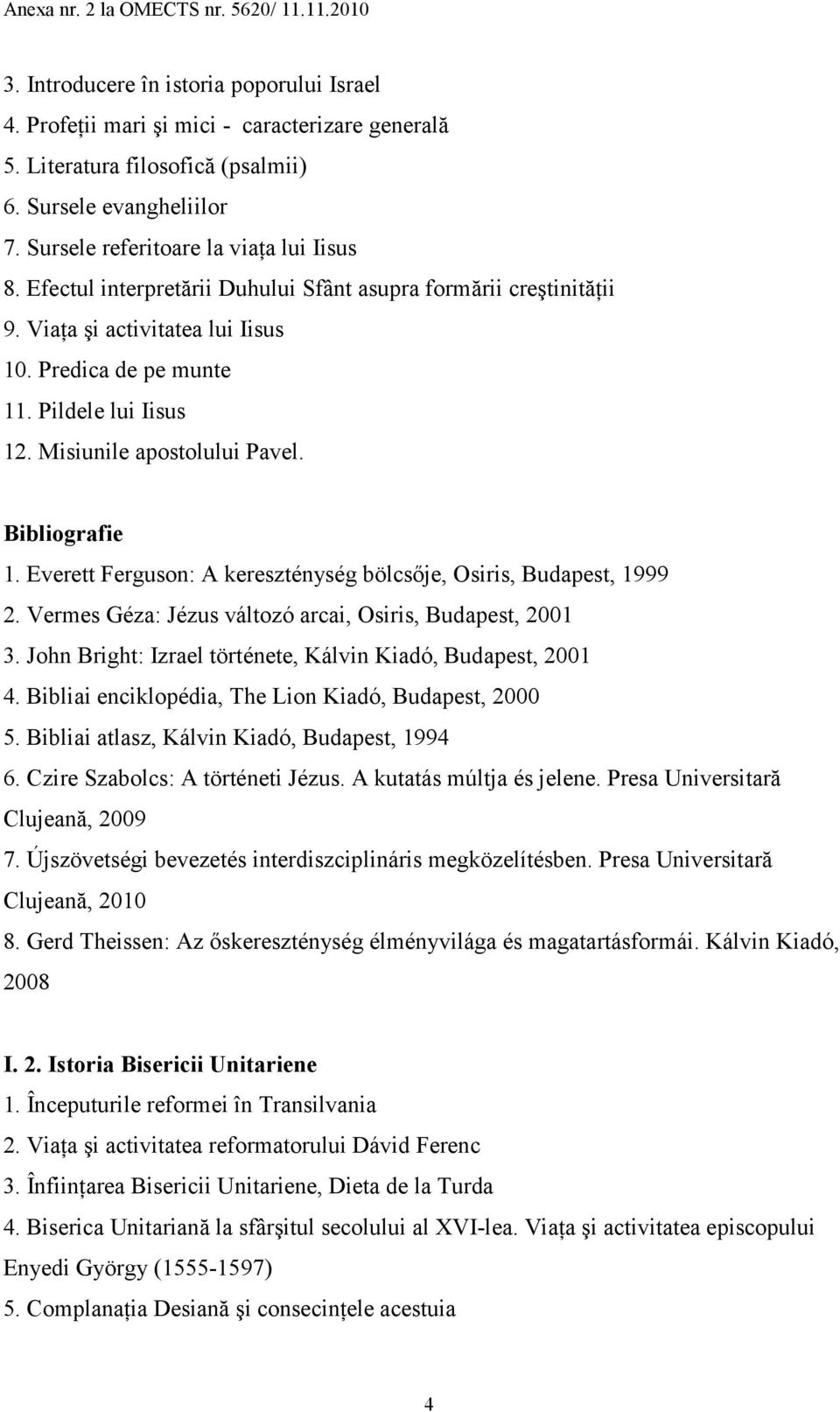 Everett Ferguson: A kereszténység bölcsıje, Osiris, Budapest, 1999 2. Vermes Géza: Jézus változó arcai, Osiris, Budapest, 2001 3. John Bright: Izrael története, Kálvin Kiadó, Budapest, 2001 4.