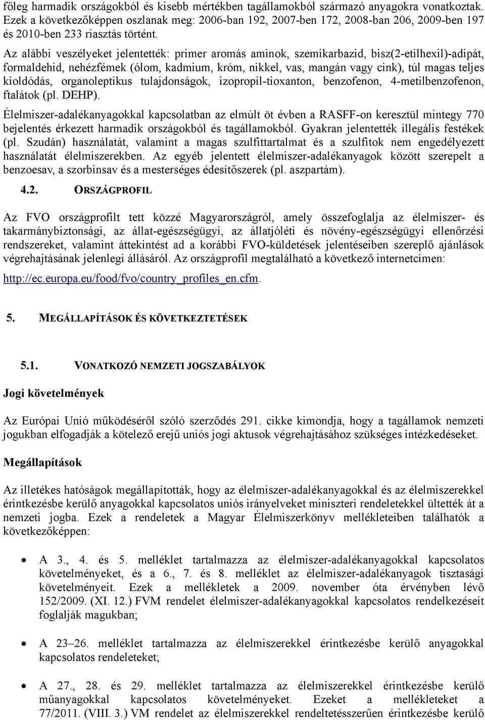 Az alábbi veszélyeket jelentették: primer aromás aminok, szemikarbazid, bisz(2-etilhexil)-adipát, formaldehid, nehézfémek (ólom, kadmium, króm, nikkel, vas, mangán vagy cink), túl magas teljes