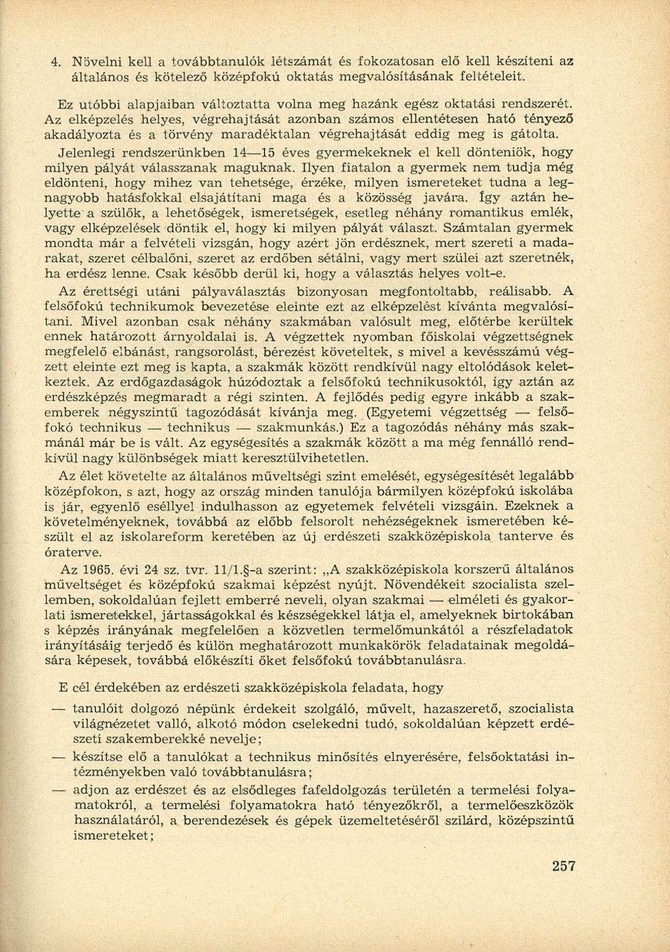 Az elképzelés helyes, végrehajtását azonban számos ellentétesen ható tényező akadályozta és a törvény maradéktalan végrehajtását eddig meg is gátolta.