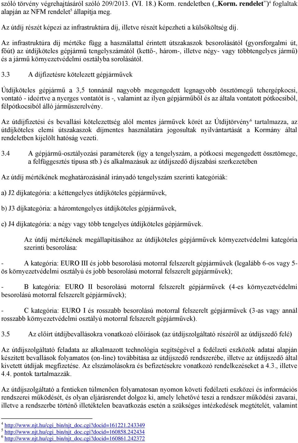 Az infrastruktúra díj mértéke függ a használattal érintett útszakaszok besorolásától (gyorsforgalmi út, főút) az útdíjköteles gépjármű tengelyszámától (kettő-, három-, illetve négy- vagy