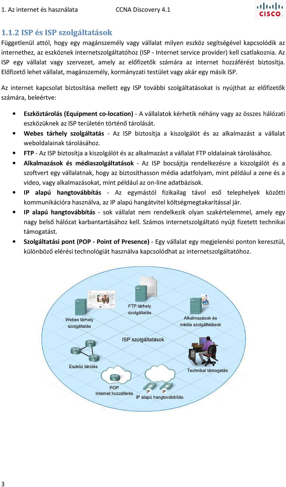 Előfizető lehet vállalat, magánszemély, kormányzati testület vagy akár egy másik ISP.