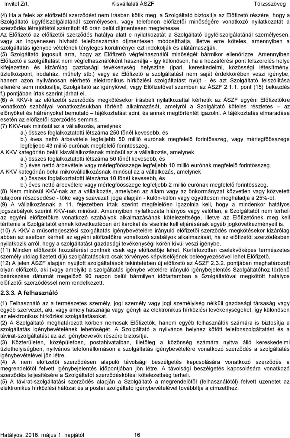 Az Előfizető az előfizetői szerződés hatálya alatt e nyilatkozatát a Szolgáltató ügyfélszolgálatánál személyesen, vagy az ingyenesen hívható telefonszámán díjmentesen módosíthatja, illetve erre