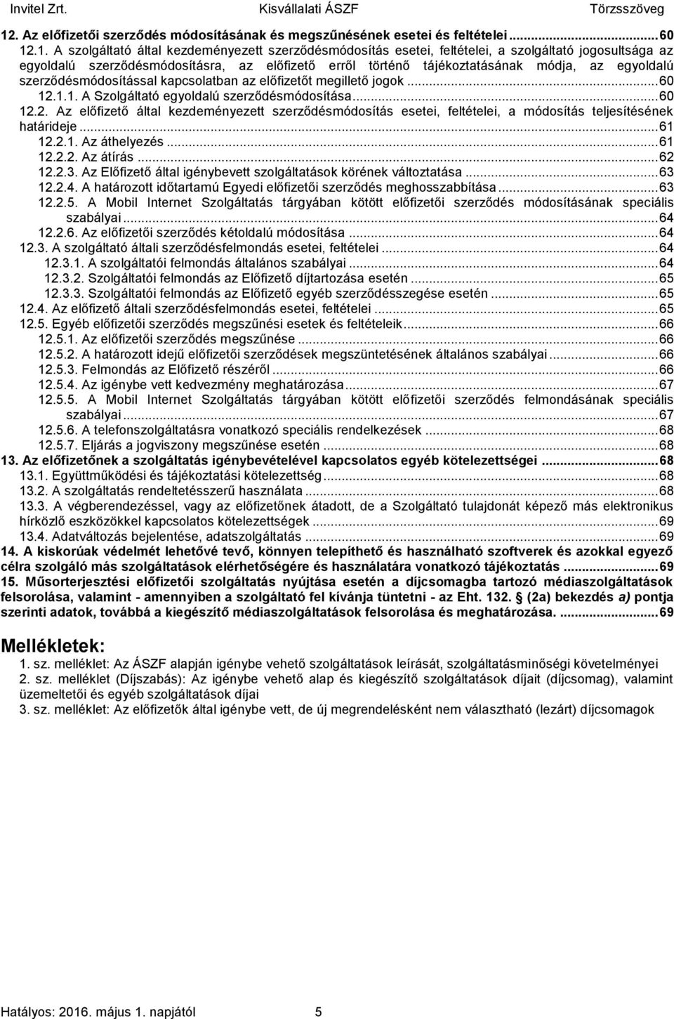 .1.1. A Szolgáltató egyoldalú szerződésmódosítása... 60 12.2. Az előfizető által kezdeményezett szerződésmódosítás esetei, feltételei, a módosítás teljesítésének határideje... 61 12.2.1. Az áthelyezés.