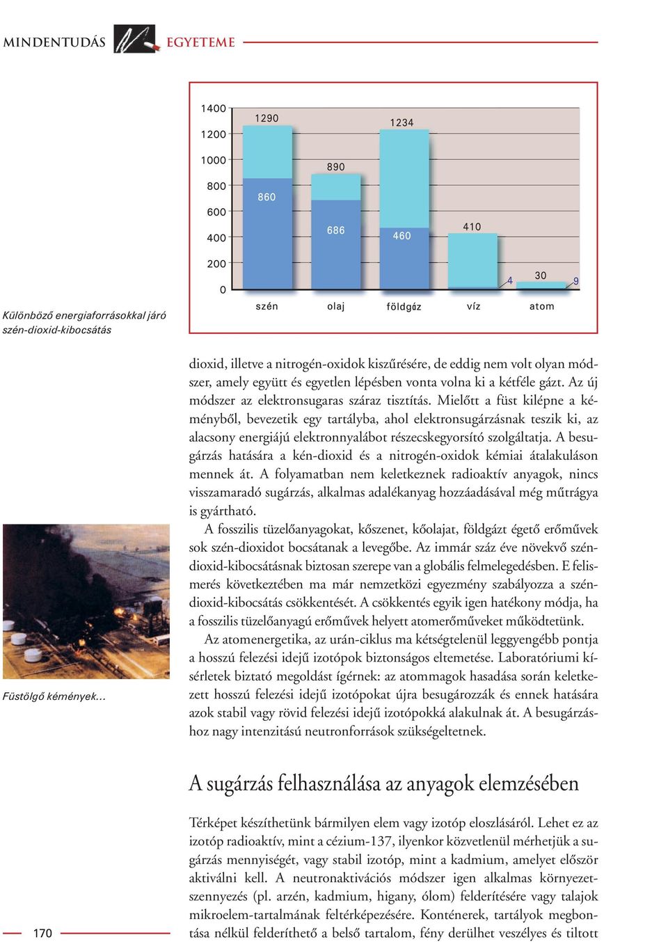 Mielôtt a füst kilépne a kéménybôl, bevezetik egy tartályba, ahol elektronsugárzásnak teszik ki, az alacsony energiájú elektronnyalábot részecskegyorsító szolgáltatja.