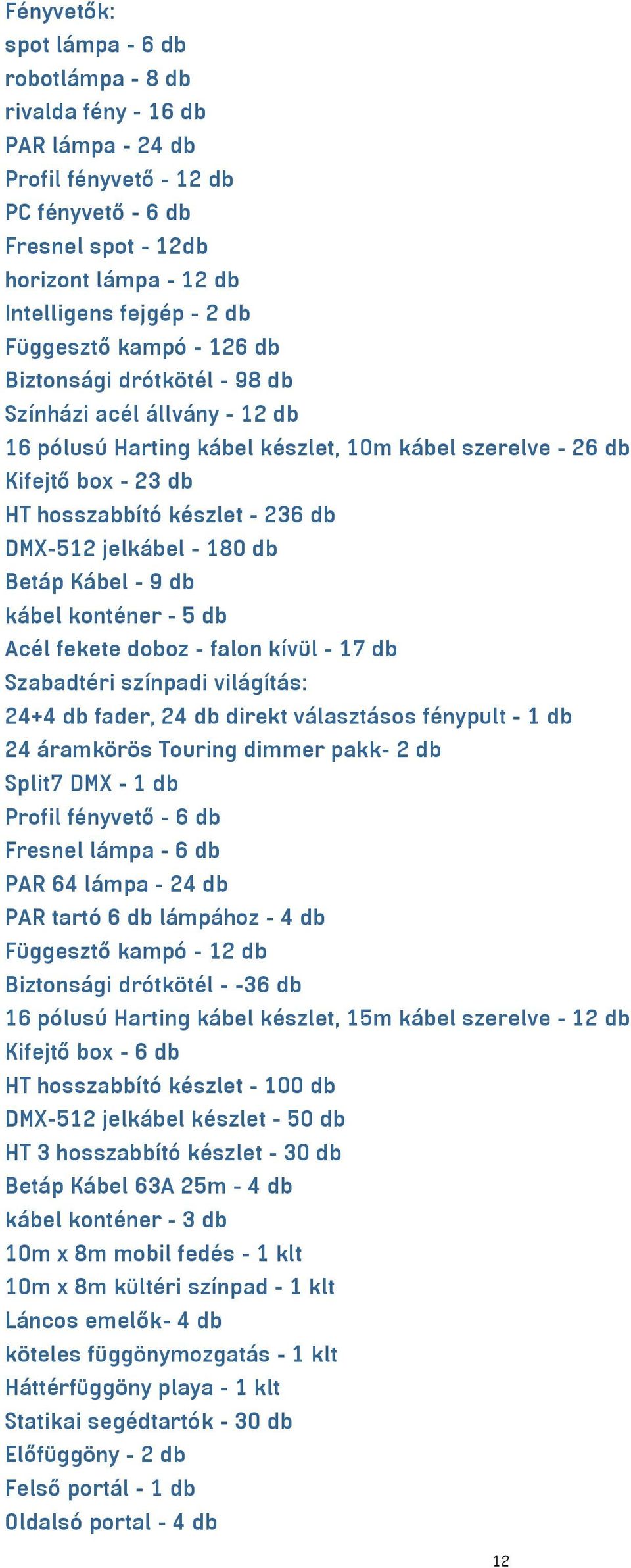 DMX-512 jelkábel - 180 db Betáp Kábel - 9 db kábel konténer - 5 db Acél fekete doboz - falon kívül - 17 db Szabadtéri színpadi világítás: 24+4 db fader, 24 db direkt választásos fénypult - 1 db 24