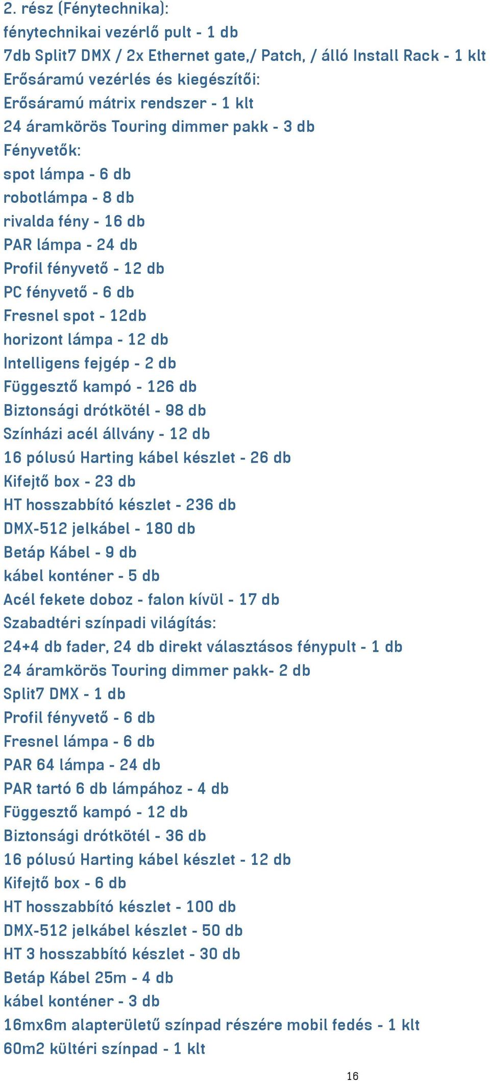 lámpa - 12 db Intelligens fejgép - 2 db Függesztő kampó - 126 db Biztonsági drótkötél - 98 db Színházi acél állvány - 12 db 16 pólusú Harting kábel készlet - 26 db Kifejtő box - 23 db HT hosszabbító