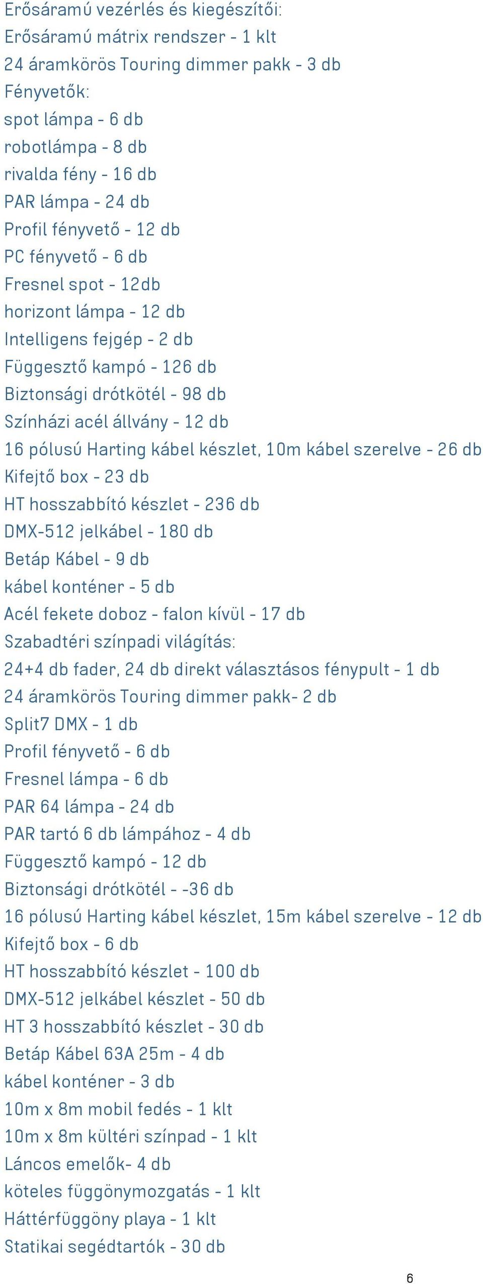 pólusú Harting kábel készlet, 10m kábel szerelve - 26 db Kifejtő box - 23 db HT hosszabbító készlet - 236 db DMX-512 jelkábel - 180 db Betáp Kábel - 9 db kábel konténer - 5 db Acél fekete doboz -