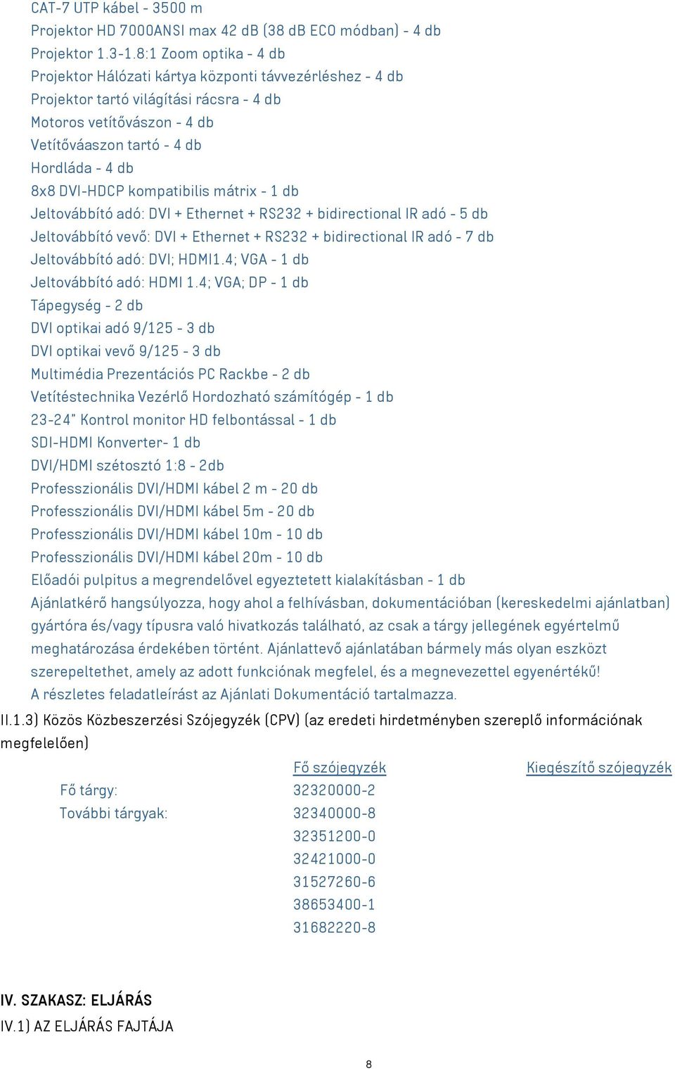 DVI-HDCP kompatibilis mátrix - 1 db Jeltovábbító adó: DVI + Ethernet + RS232 + bidirectional IR adó - 5 db Jeltovábbító vevő: DVI + Ethernet + RS232 + bidirectional IR adó - 7 db Jeltovábbító adó: