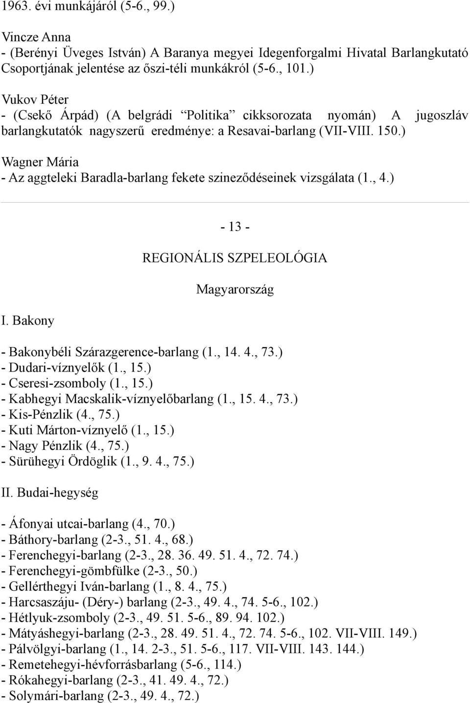 ) Wagner Mária - Az aggteleki Baradla-barlang fekete szineződéseinek vizsgálata (1., 4.) I. Bakony - 13 - REGIONÁLIS SZPELEOLÓGIA Magyarország - Bakonybéli Szárazgerence-barlang (1., 14. 4., 73.
