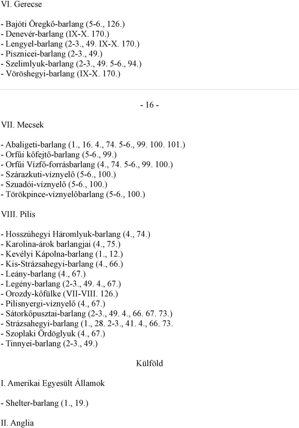 , 100.) - Szuadói-víznyelő (5-6., 100.) - Törökpince-víznyelőbarlang (5-6., 100.) VIII. Pilis - Hosszúhegyi Háromlyuk-barlang (4., 74.) - Karolina-árok barlangjai (4., 75.