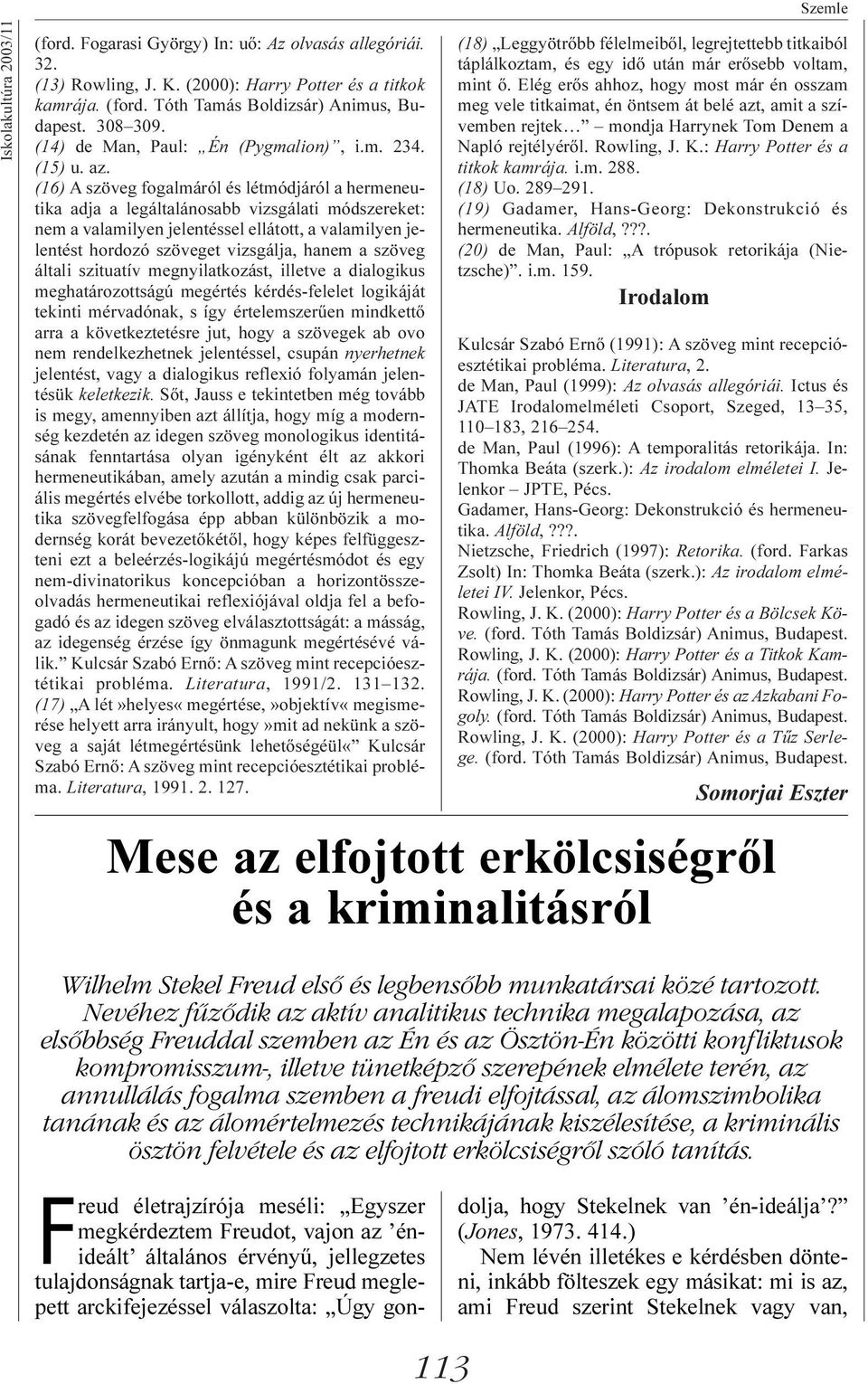 (16) A szöveg fogalmáról és létmódjáról a hermeneutika adja a legáltalánosabb vizsgálati módszereket: nem a valamilyen jelentéssel ellátott, a valamilyen jelentést hordozó szöveget vizsgálja, hanem a