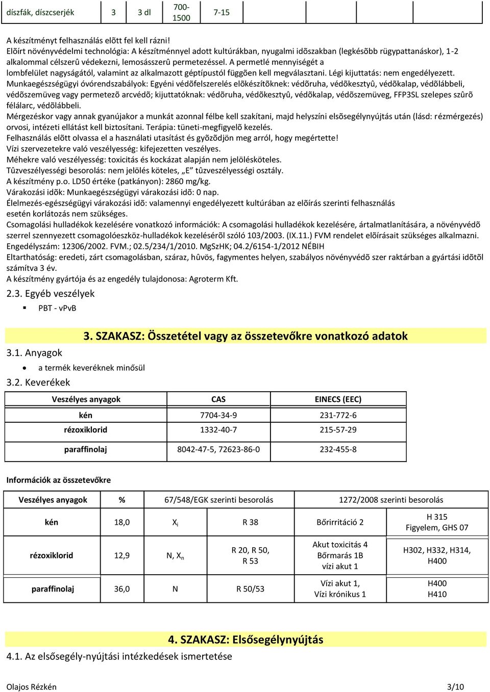 A permetlé mennyiségét a lombfelület nagyságától, valamint az alkalmazott géptípustól függõen kell megválasztani. Légi kijuttatás: nem engedélyezett.