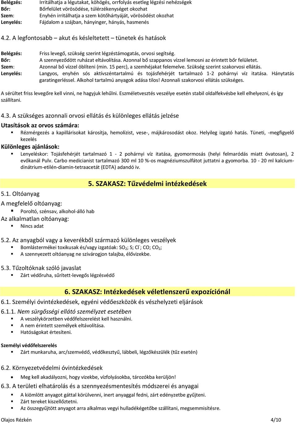 A legfontosabb akut és késleltetett tünetek és hatások Belégzés: Bőr: Szem: Lenyelés: Friss levegő, szükség szerint légzéstámogatás, orvosi segítség. A szennyeződött ruházat eltávolítása.