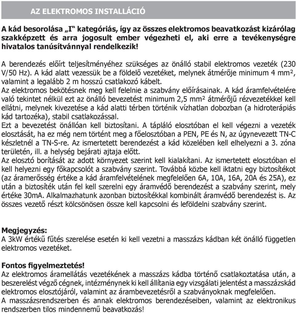 A kád alatt vezessük be a földelő vezetéket, melynek átmérője minimum 4 mm², valamint a legalább 2 m hosszú csatlakozó kábelt. Az elektromos bekötésnek meg kell felelnie a szabvány előírásainak.