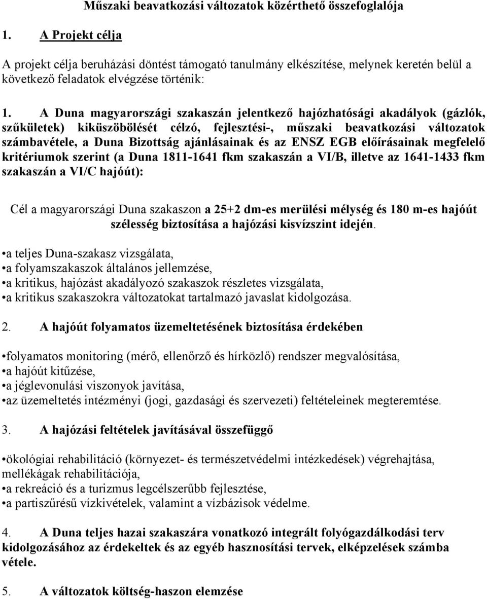 ajánlásainak és az ENSZ EGB előírásainak megfelelő kritériumok szerint (a Duna 1811-1641 fkm szakaszán a VI/B, illetve az 1641-1433 fkm szakaszán a VI/C hajóút): Cél a magyarországi Duna szakaszon a