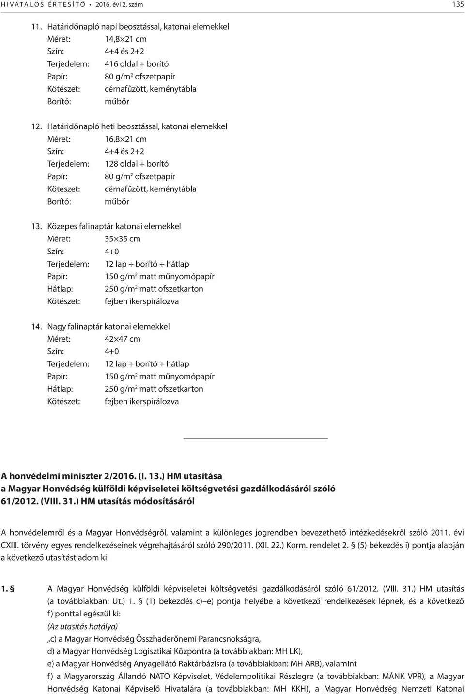 Határidőnapló heti beosztással, katonai elemekkel Méret: 16,8 21 cm Szín: 4+4 és 2+2 Terjedelem: 128 oldal + borító Papír: 80 g/m 2 ofszetpapír Kötészet: cérnafűzött, keménytábla Borító: műbőr 13.