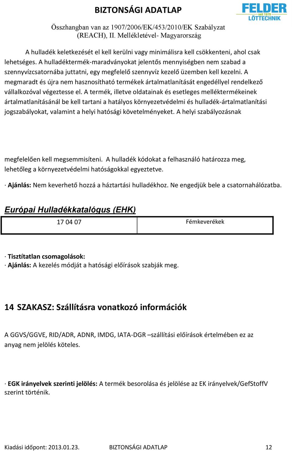 A megmaradt és újra nem hasznosítható termékek ártalmatlanítását engedéllyel rendelkező vállalkozóval végeztesse el.