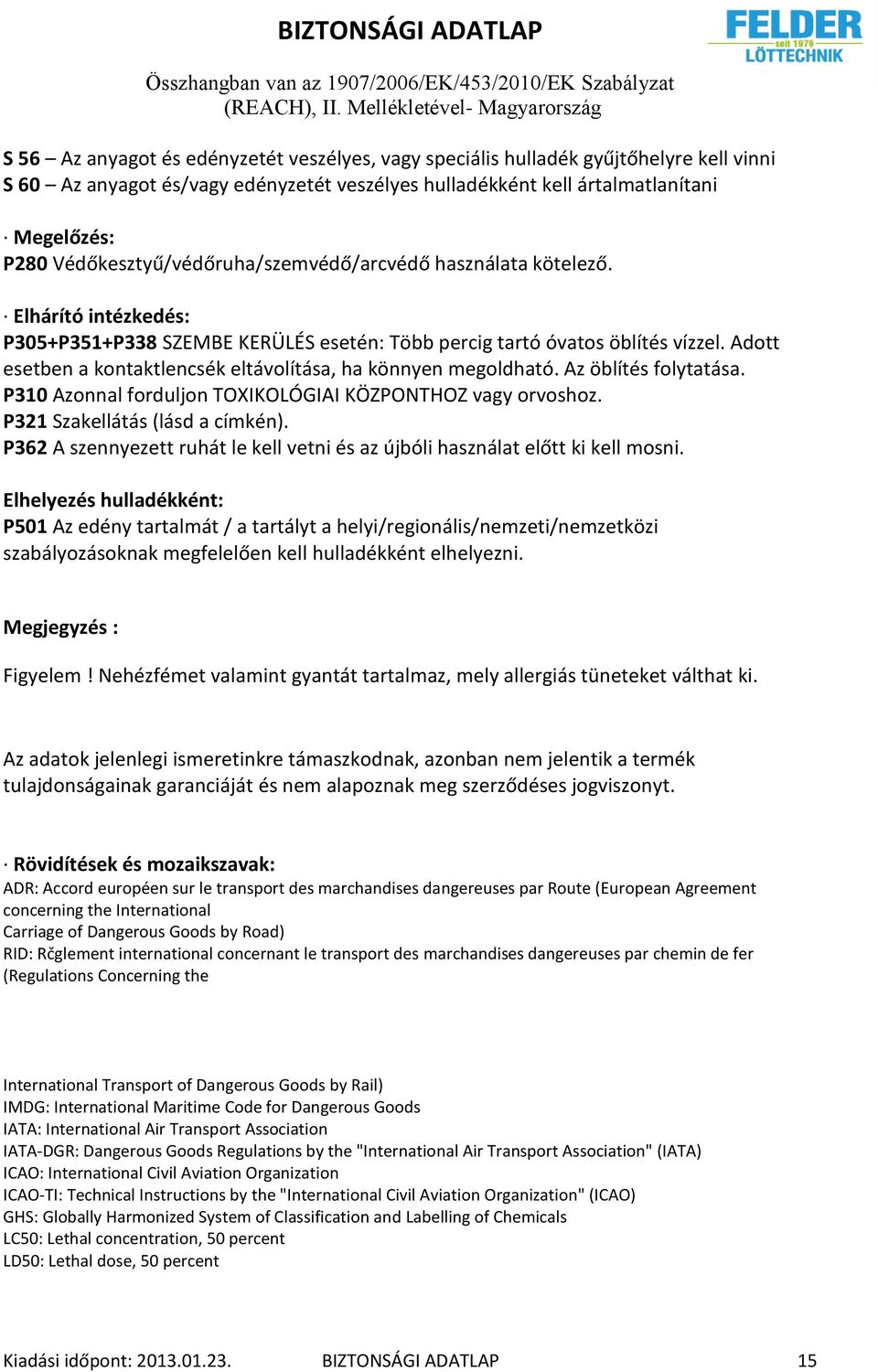 Adott esetben a kontaktlencsék eltávolítása, ha könnyen megoldható. Az öblítés folytatása. P310 Azonnal forduljon TOXIKOLÓGIAI KÖZPONTHOZ vagy orvoshoz. P321 Szakellátás (lásd a címkén).