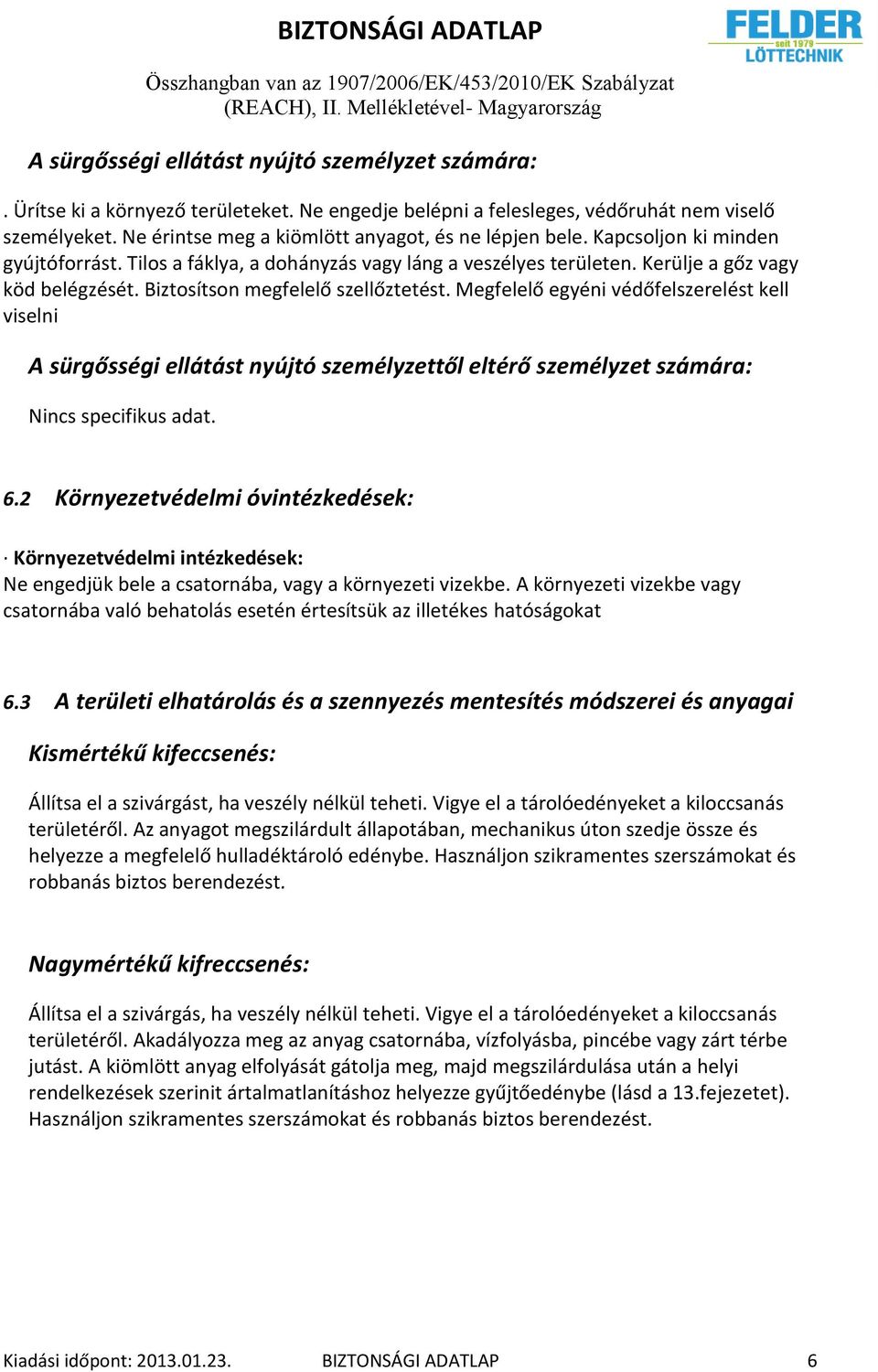 Biztosítson megfelelő szellőztetést. Megfelelő egyéni védőfelszerelést kell viselni A sürgősségi ellátást nyújtó személyzettől eltérő személyzet számára: Nincs specifikus adat. 6.