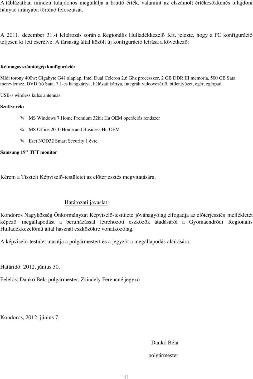 A társaság által közölt új konfiguráció leírása a következõ: Kétmagos számítógép konfiguráció: Midi torony 400w; Gigabyte G41 alaplap, Intel Dual Celeron 2,6 Ghz processzor, 2 GB DDR III memória, 500