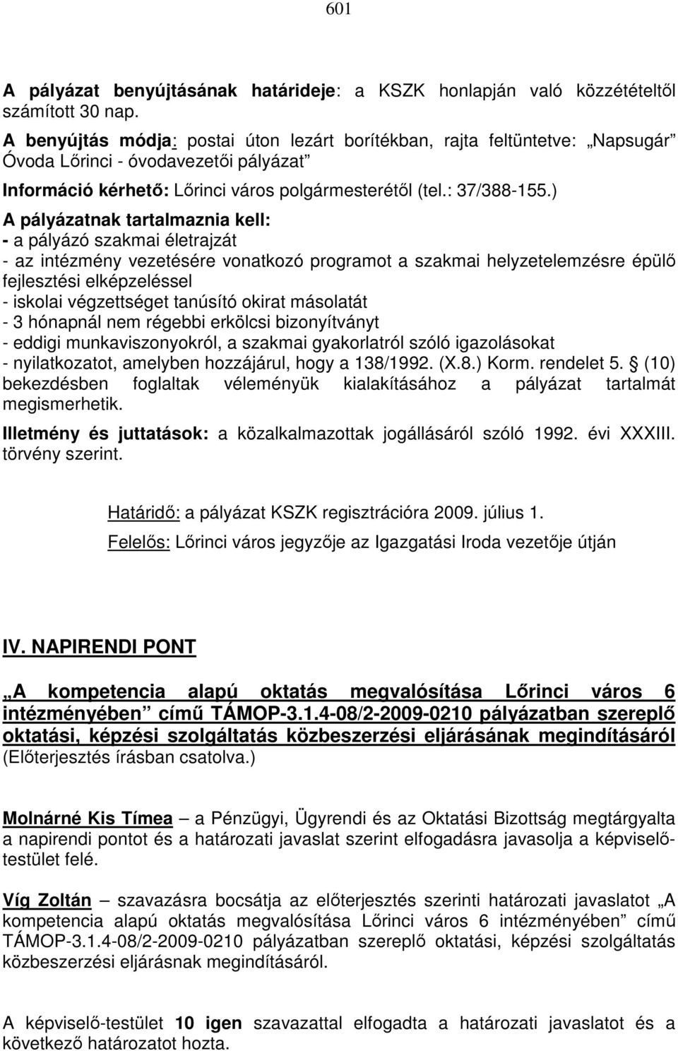 ) A pályázatnak tartalmaznia kell: - a pályázó szakmai életrajzát - az intézmény vezetésére vonatkozó programot a szakmai helyzetelemzésre épülı fejlesztési elképzeléssel - iskolai végzettséget