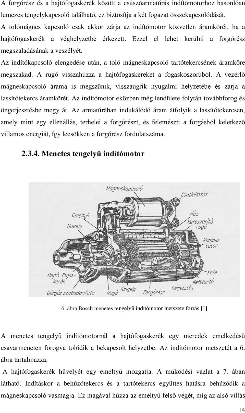 Az indítókapcsoló elengedése után, a toló mágneskapcsoló tartótekercsének áramköre megszakad. A rugó visszahúzza a hajtófogaskereket a fogaskoszorúból.