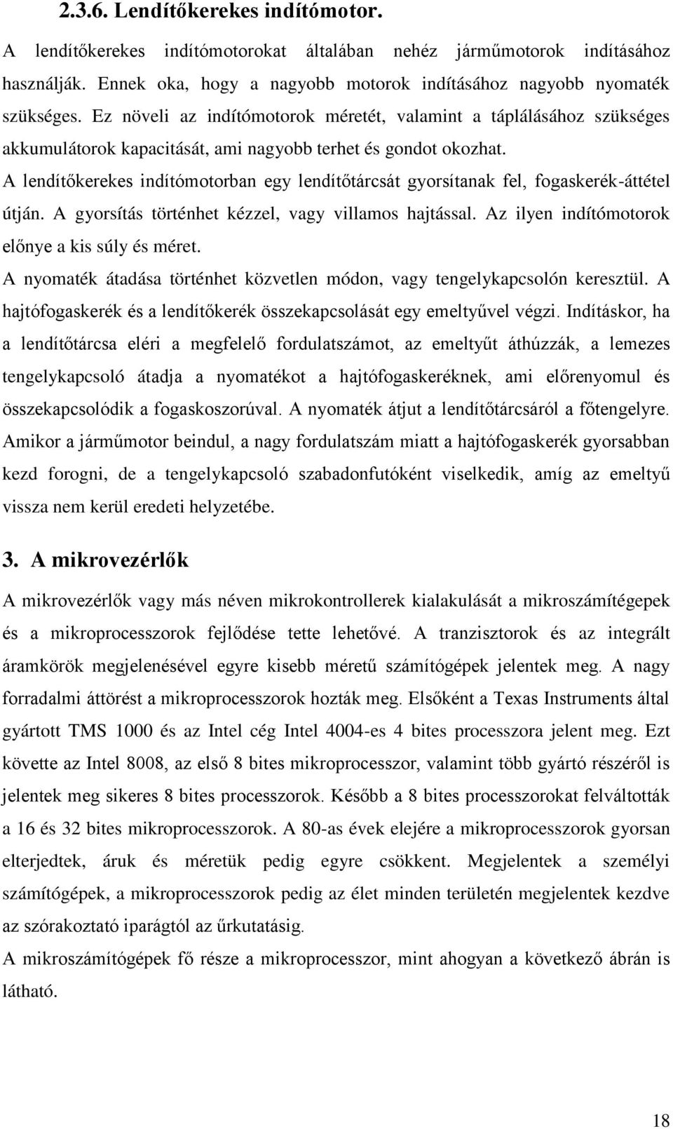 A lendítőkerekes indítómotorban egy lendítőtárcsát gyorsítanak fel, fogaskerék-áttétel útján. A gyorsítás történhet kézzel, vagy villamos hajtással. Az ilyen indítómotorok előnye a kis súly és méret.