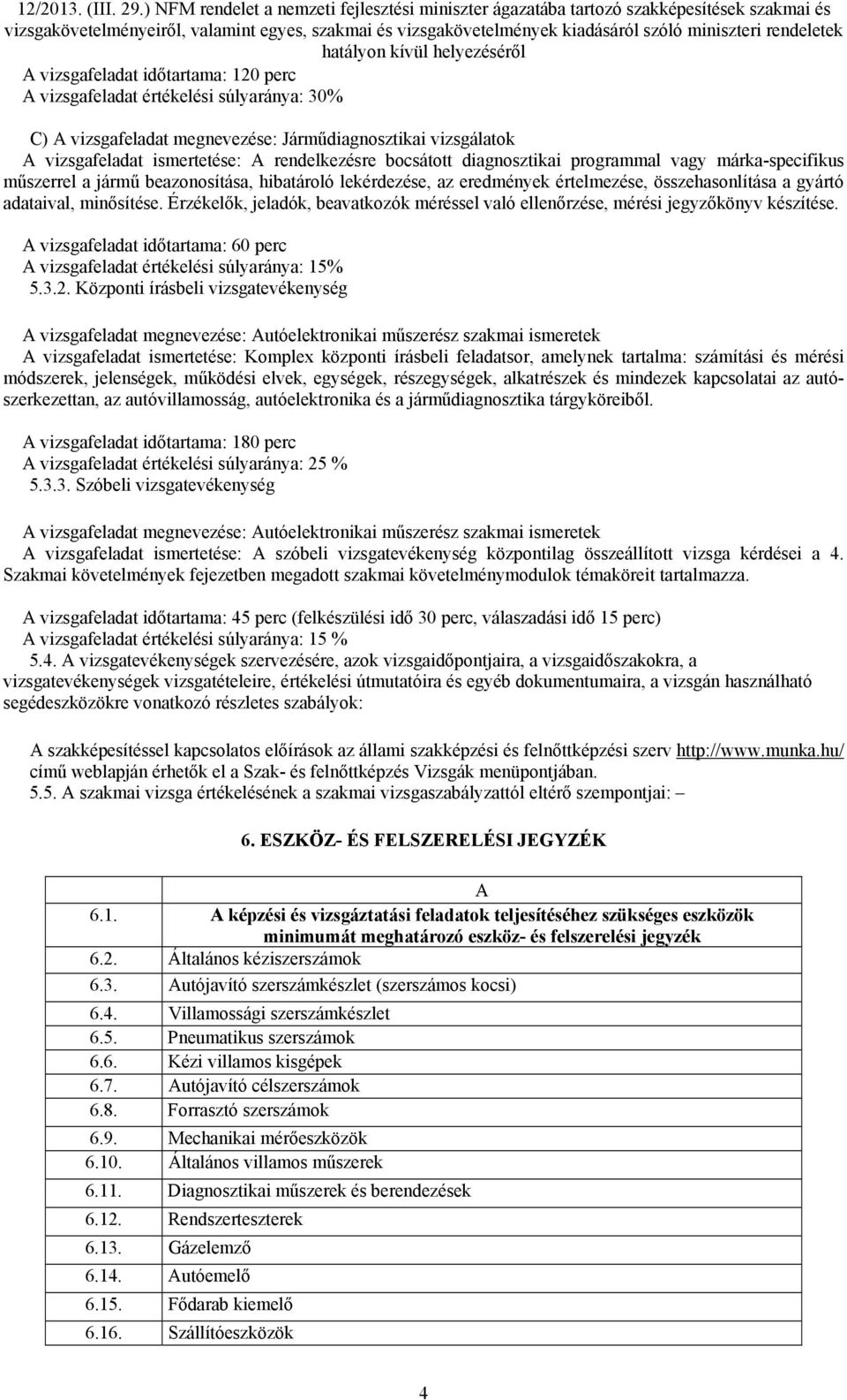 Érzékelők, jeladók, beavatkozók méréssel való ellenőrzése, mérési jegyzőkönyv készítése. A vizsgafeladat időtartama: 60 perc A vizsgafeladat értékelési súlyaránya: 15% 5.3.2.