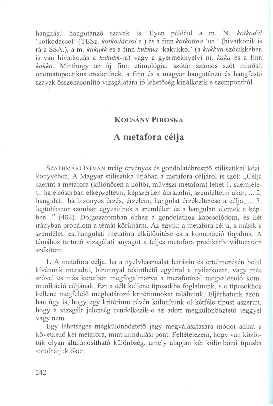 M inthogyazúj finn etim ológiai szótár szám os szót m inősít onom atopoetikus eredetűnek, a finn és a m agyar hangutánzó és hangfestő szavak összehasonlító vizsgálatára jó lehetőség kínálkozik eszem