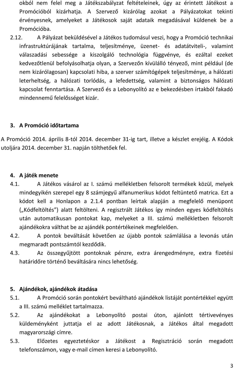 A Pályázat beküldésével a Játékos tudomásul veszi, hogy a Promóció technikai infrastruktúrájának tartalma, teljesítménye, üzenet- és adatátviteli-, valamint válaszadási sebessége a kiszolgáló