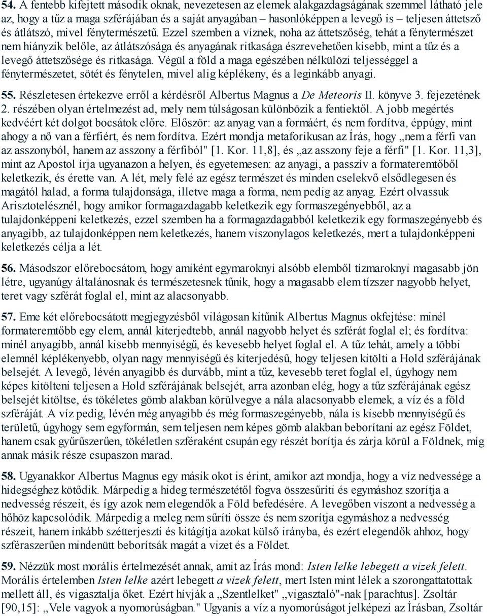 Ezzel szemben a víznek, noha az áttetszőség, tehát a fénytermészet nem hiányzik belőle, az átlátszósága és anyagának ritkasága észrevehetően kisebb, mint a tűz és a levegő áttetszősége és ritkasága.