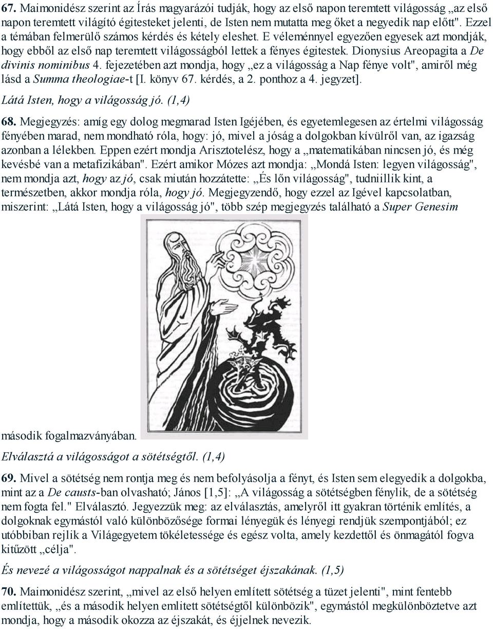 Dionysius Areopagita a De divinis nominibus 4. fejezetében azt mondja, hogy ez a világosság a Nap fénye volt", amiről még lásd a Summa theologiae-t [I. könyv 67. kérdés, a 2. ponthoz a 4. jegyzet].