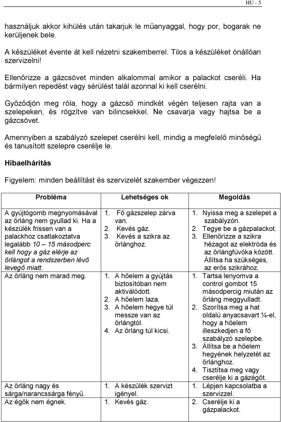 Győződjön meg róla, hogy a gázcső mindkét végén teljesen rajta van a szelepeken, és rögzítve van bilincsekkel. Ne csavarja vagy hajtsa be a gázcsövet.