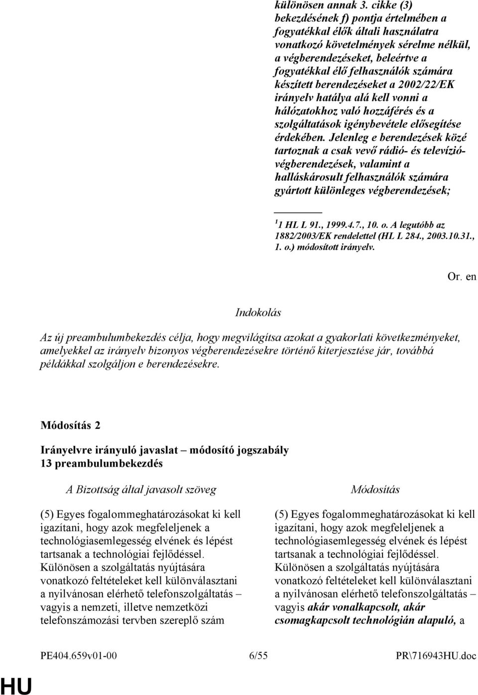 készített berendezéseket a 2002/22/EK irányelv hatálya alá kell vonni a hálózatokhoz való hozzáférés és a szolgáltatások igénybevétele elősegítése érdekében.