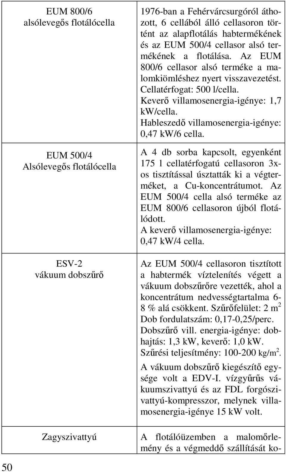 Keverő villamosenergia-igénye: 1,7 kw/cella. Hableszedő villamosenergia-igénye: 0,47 kw/6 cella.