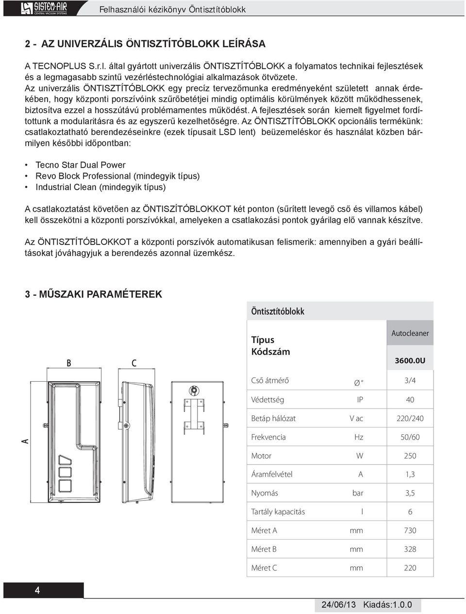 ezzel a hosszútávú problémamentes működést. A fejlesztések során kiemelt fi gyelmet fordítottunk a modularitásra és az egyszerű kezelhetőségre.