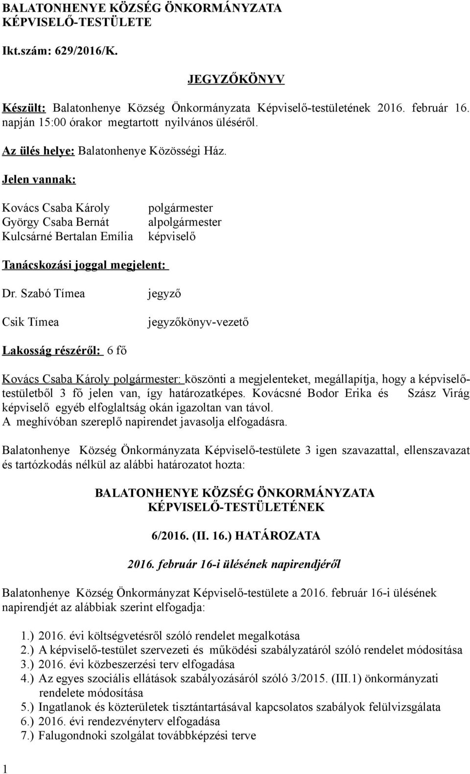 Szabó Tímea Csik Tímea jegyző jegyzőkönyv-vezető Lakosság részéről: 6 fő Kovács Csaba Károly polgármester: köszönti a megjelenteket, megállapítja, hogy a képviselőtestületből 3 fő jelen van, így