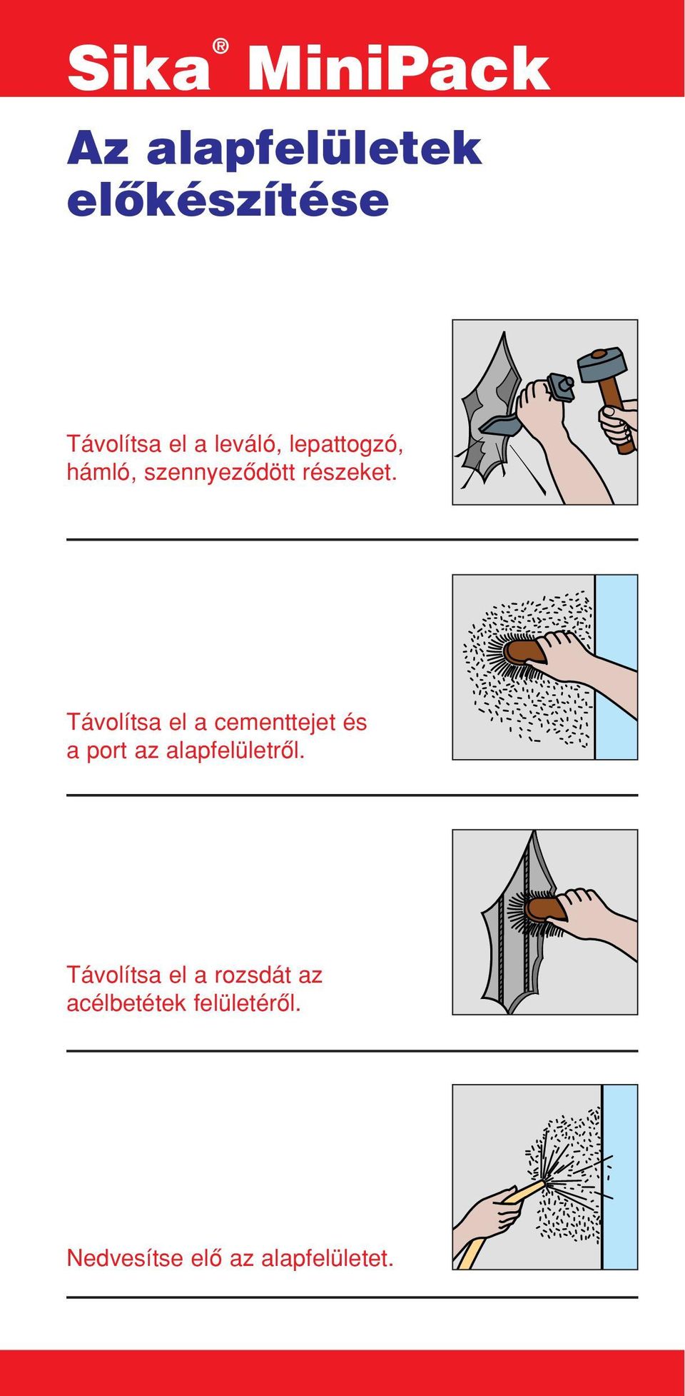 Távolítsa el a cementtejet és a port az alapfelületrôl.