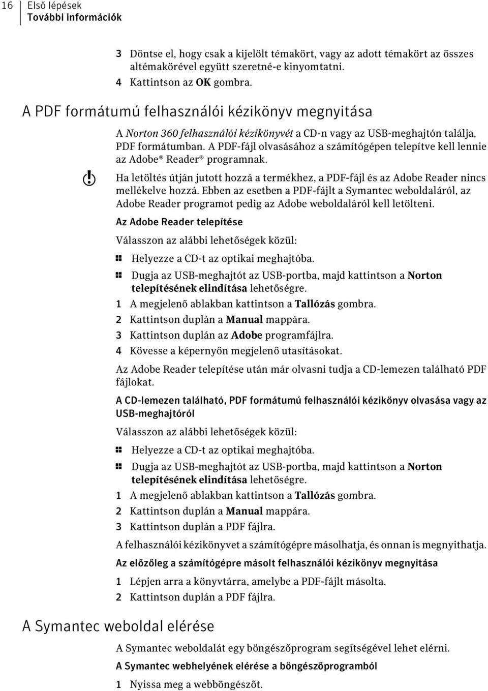 A PDF-fájl olvasásához a számítógépen telepítve kell lennie az Adobe Reader programnak. Ha letöltés útján jutott hozzá a termékhez, a PDF-fájl és az Adobe Reader nincs mellékelve hozzá.