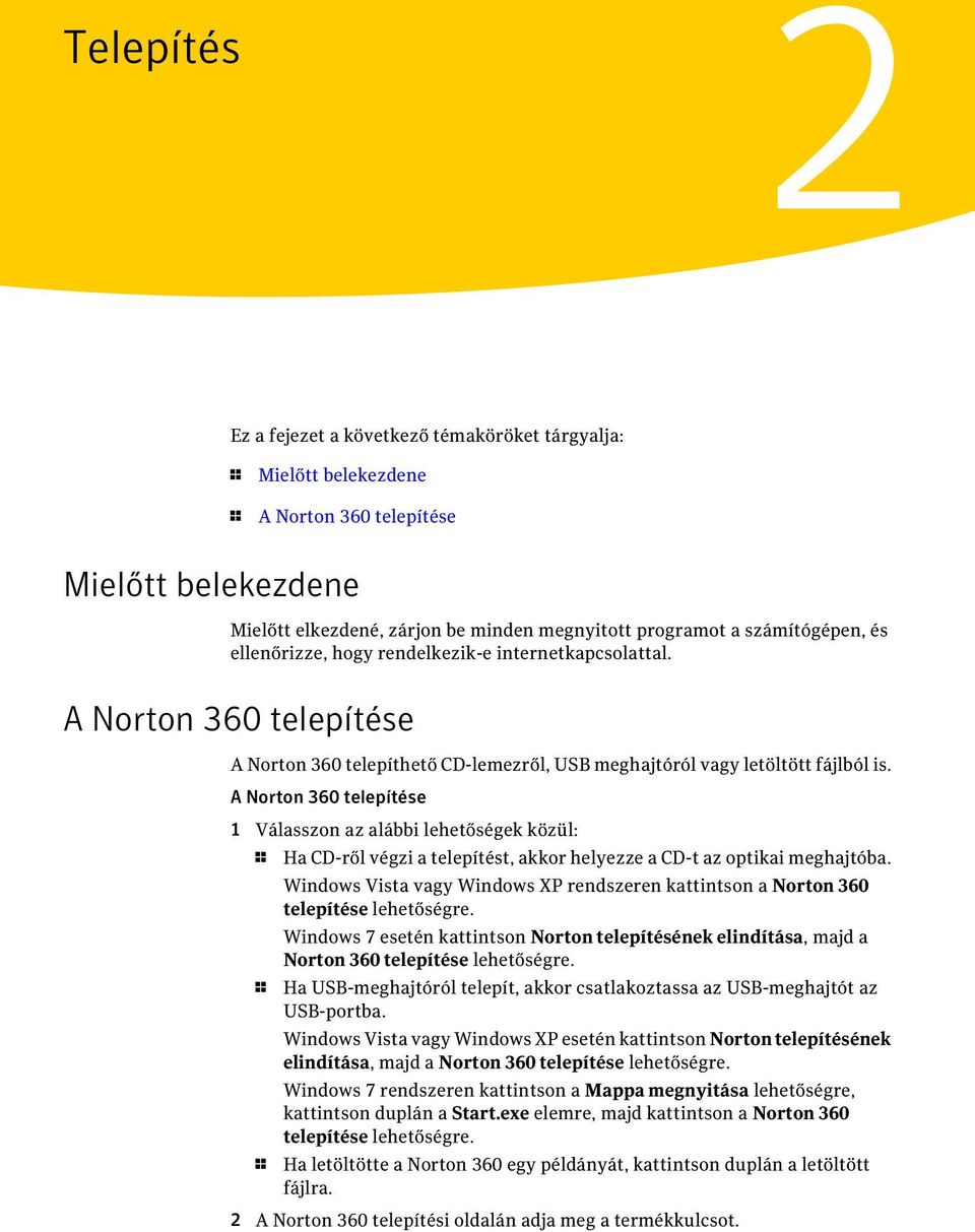 A Norton 360 telepítése 1 Válasszon az alábbi lehetőségek közül: 1 Ha CD-ről végzi a telepítést, akkor helyezze a CD-t az optikai meghajtóba.