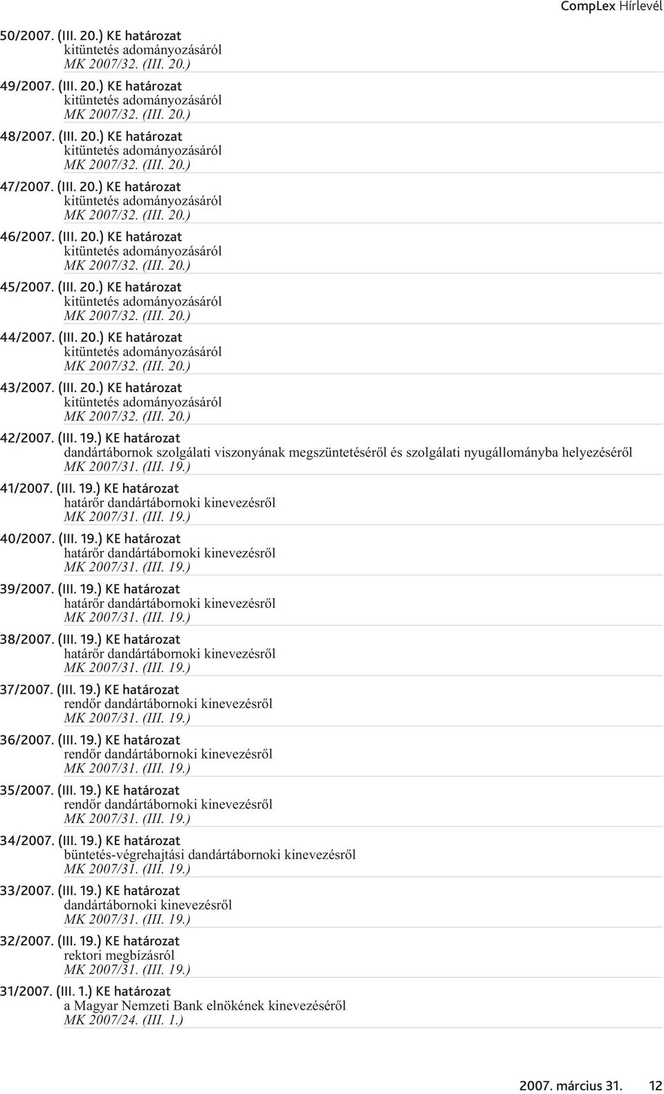(III. 19.) KE határozat dandártábornok szolgálati viszonyának megszüntetésérõl és szolgálati nyugállományba helyezésérõl MK 2007/31. (III. 19.) 41/2007. (III. 19.) KE határozat határõr dandártábornoki kinevezésrõl MK 2007/31.