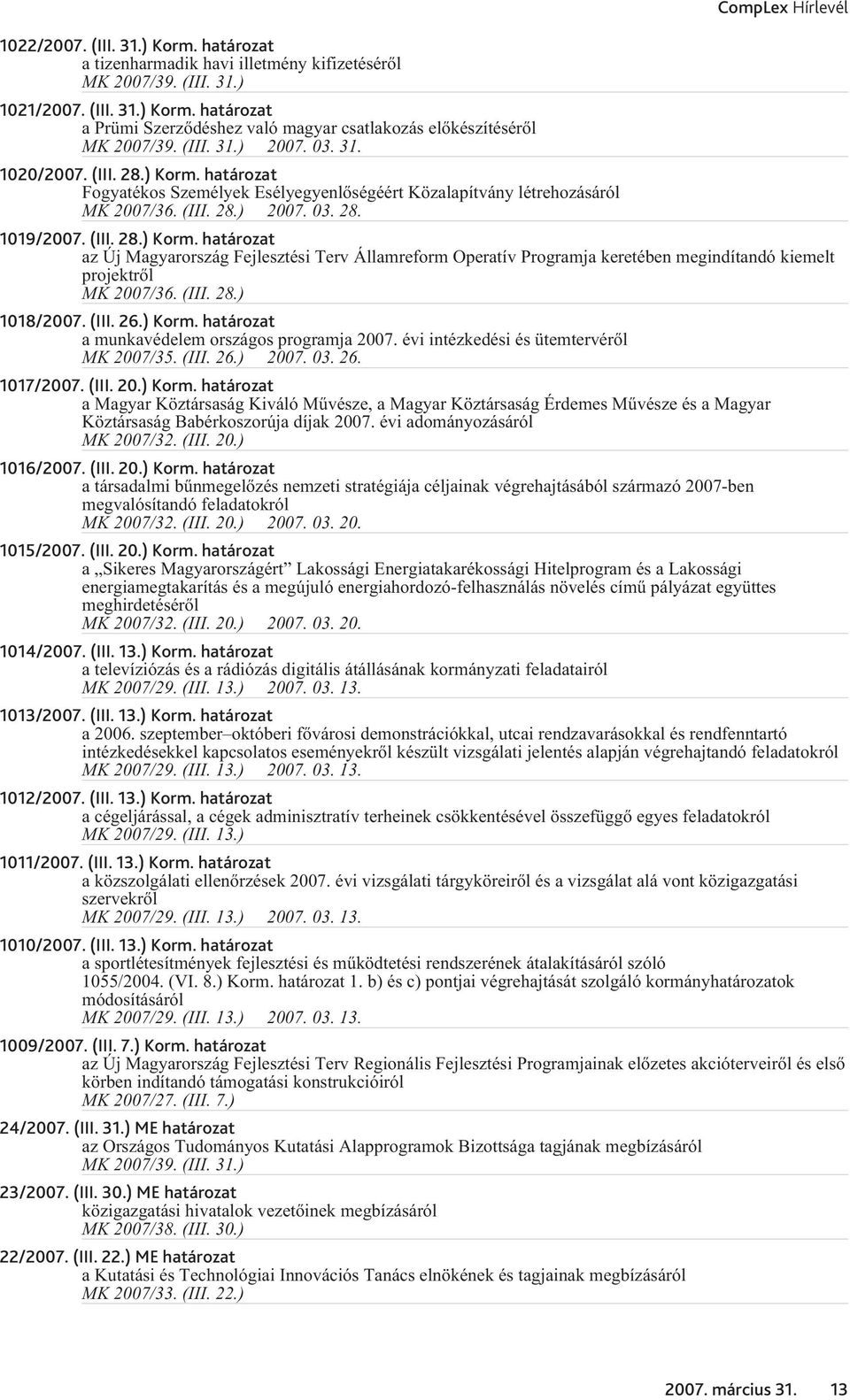 (III. 26.) Korm. határozat a munkavédelem országos programja 2007. évi intézkedési és ütemtervérõl MK 2007/35. (III. 26.) 2007. 03. 26. 1017/2007. (III. 20.) Korm. határozat a Magyar Köztársaság Kiváló Mûvésze, a Magyar Köztársaság Érdemes Mûvésze és a Magyar Köztársaság Babérkoszorúja díjak 2007.